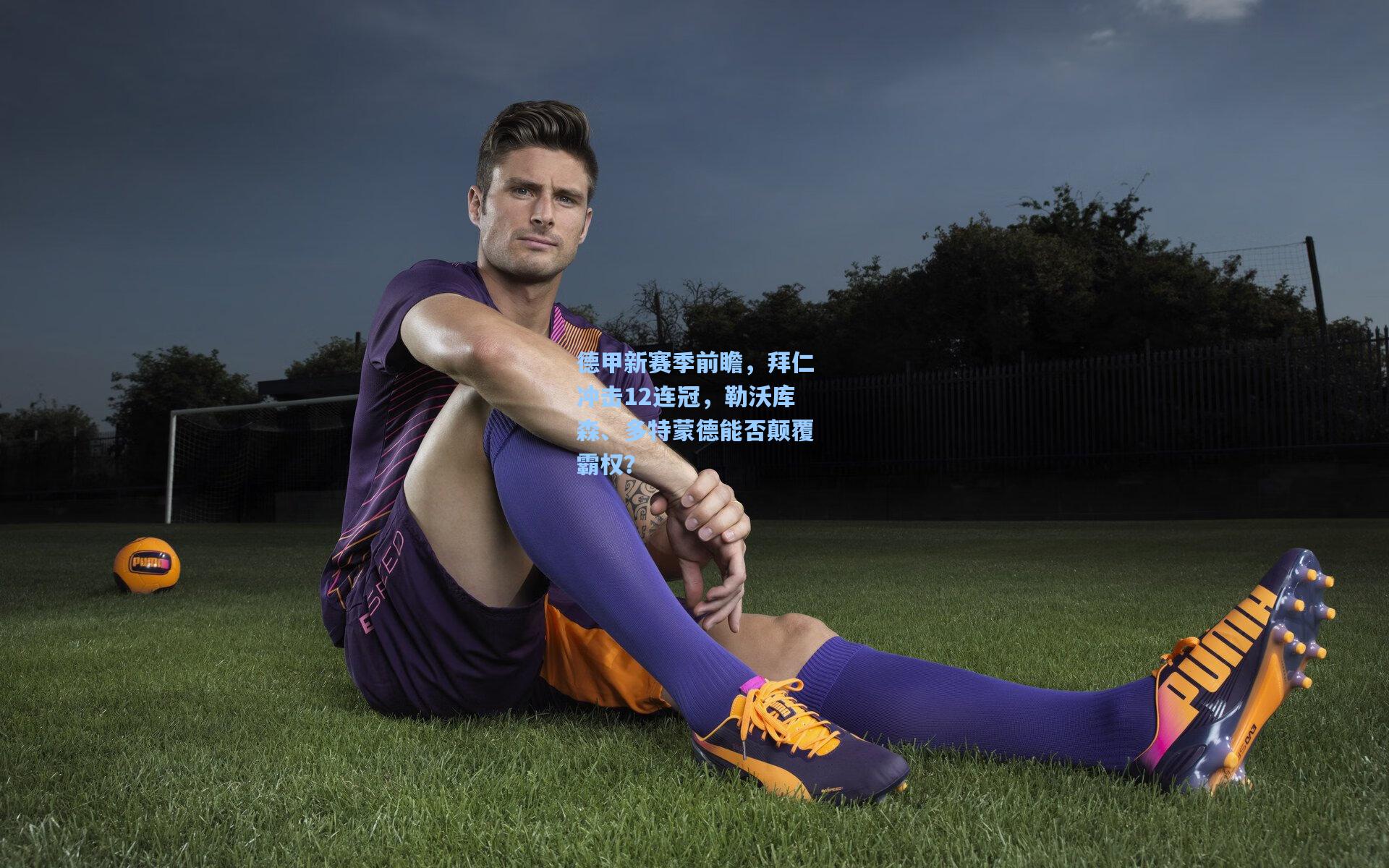 德甲新赛季前瞻，拜仁冲击12连冠，勒沃库森、多特蒙德能否颠覆霸权？