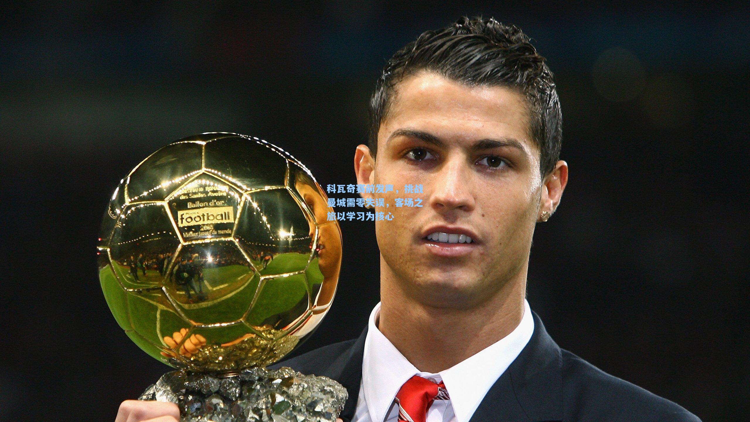 科瓦奇赛前发声,挑战曼城需零失误,客场之旅以学习为核心