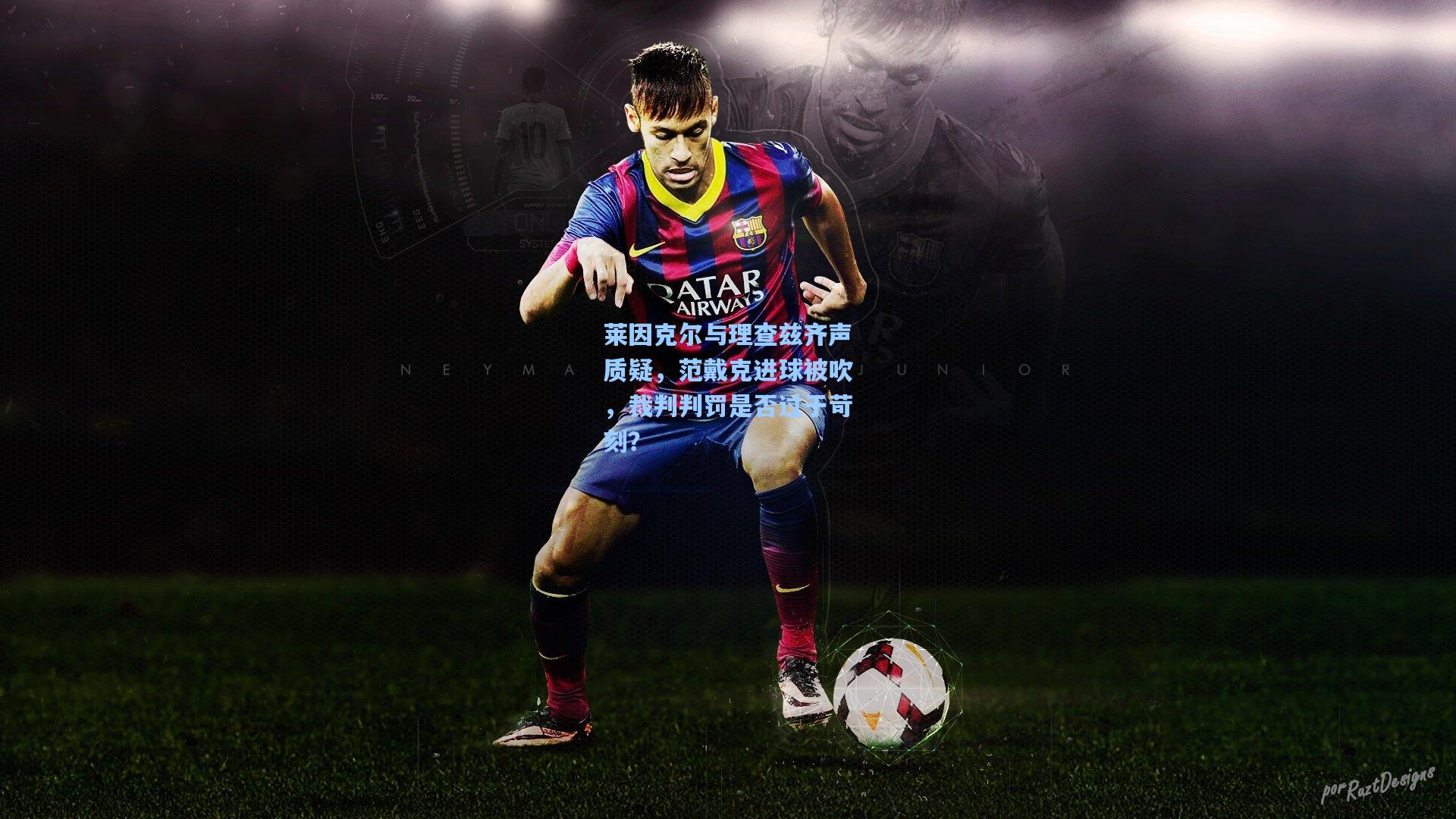 莱因克尔与理查兹齐声质疑,范戴克进球被吹,裁判判罚是否过于苛刻?