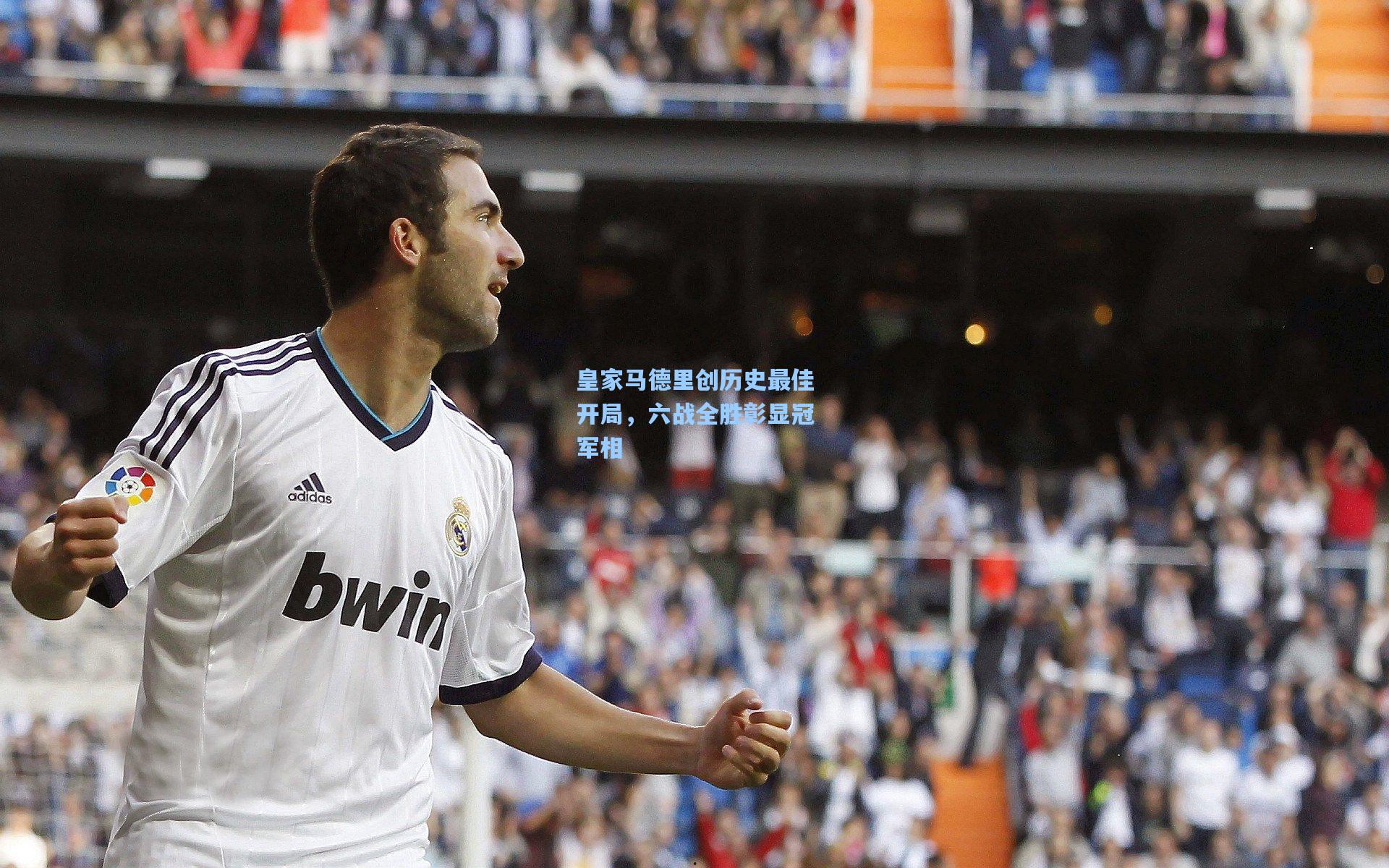 皇家马德里创历史最佳开局,六战全胜彰显冠军相