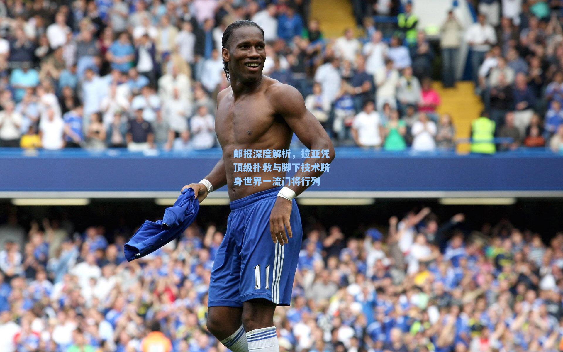 邮报深度解析，拉亚凭顶级扑救与脚下技术跻身世界一流门将行列