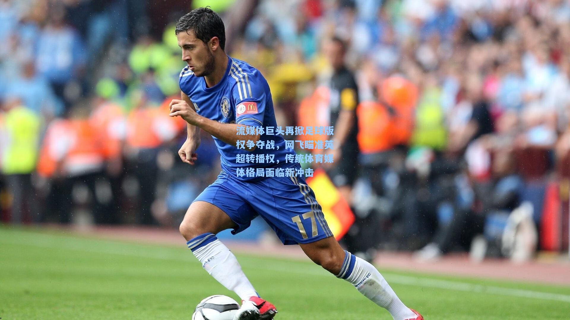 流媒体巨头再掀足球版权争夺战，网飞瞄准英超转播权，传统体育媒体格局面临新冲击