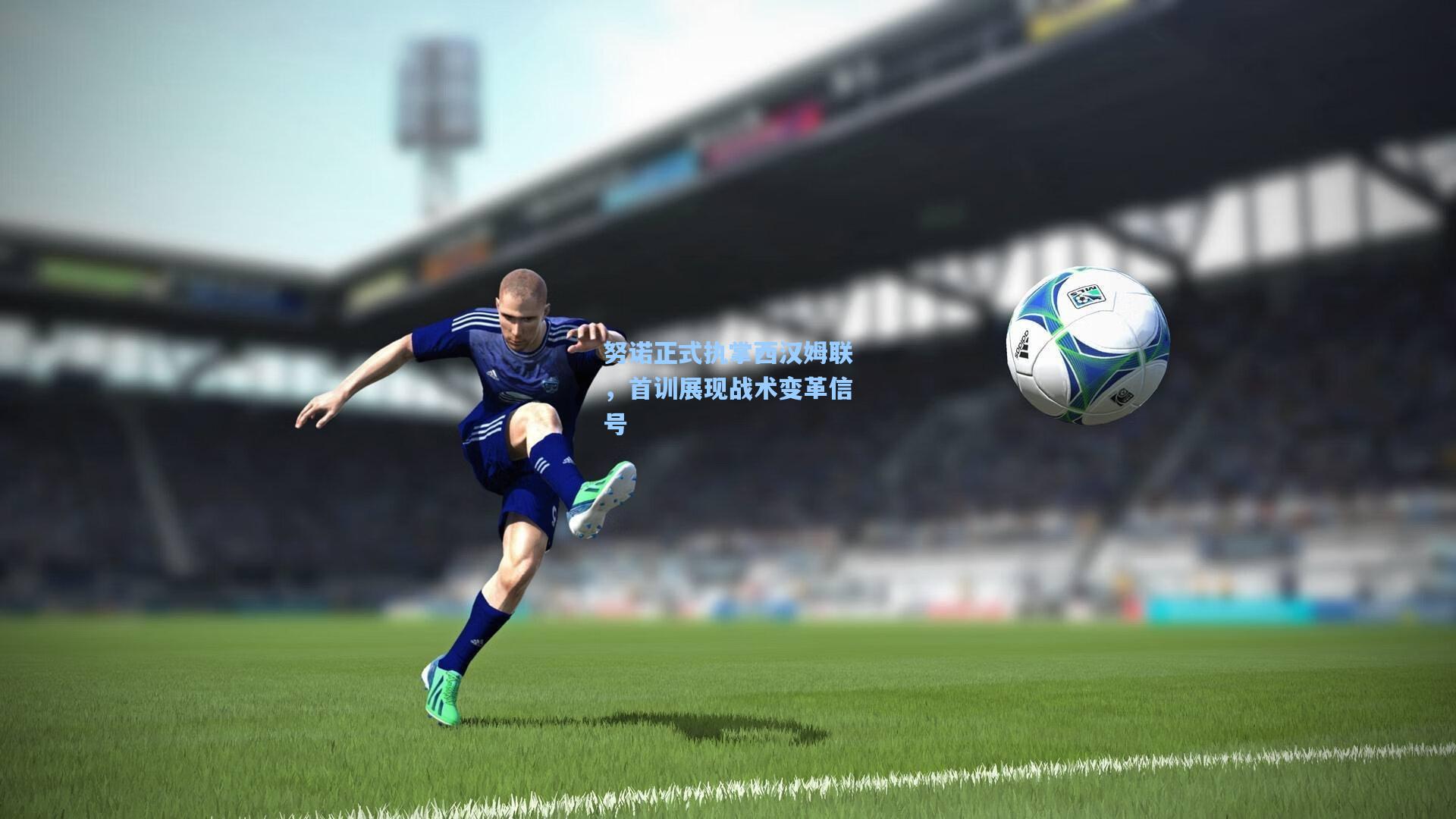 努诺正式执掌西汉姆联,首训展现战术变革信号