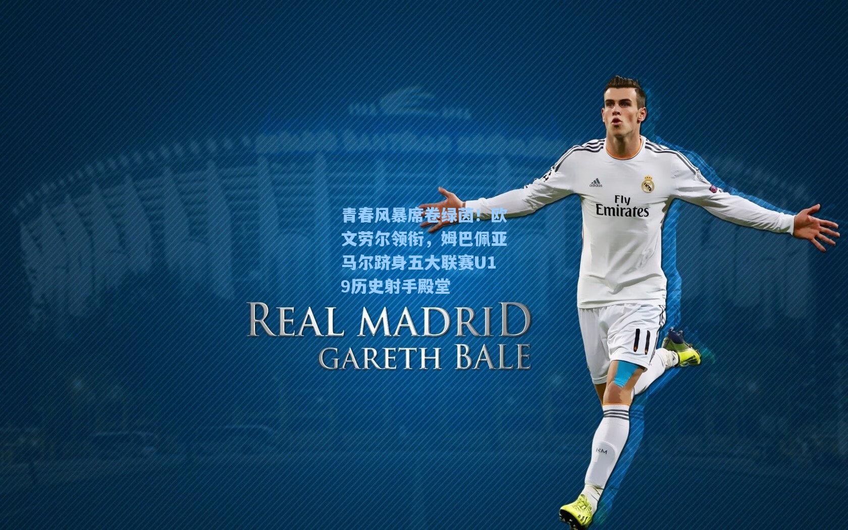 青春风暴席卷绿茵！欧文劳尔领衔，姆巴佩亚马尔跻身五大联赛U19历史射手殿堂