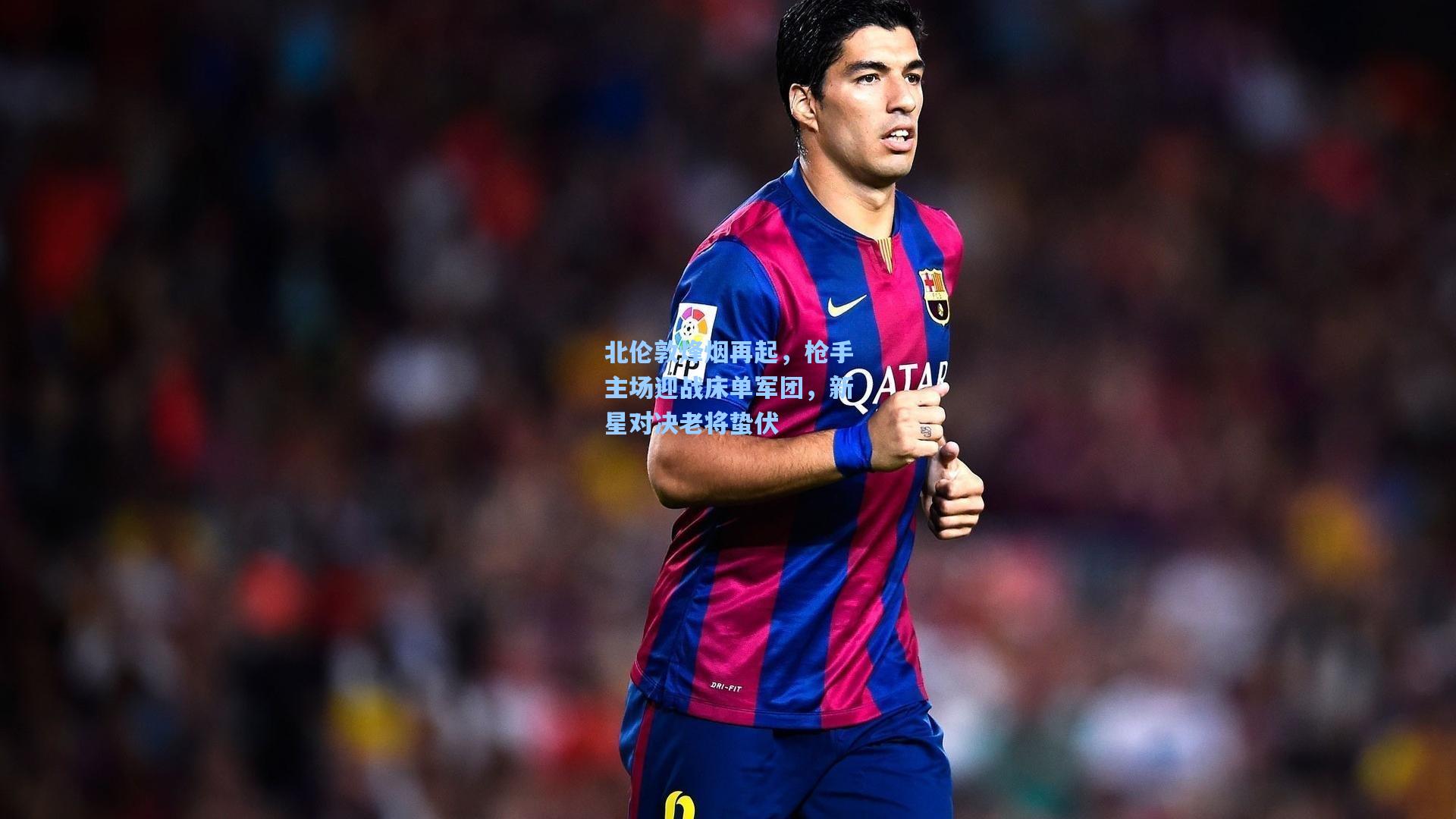 北伦敦烽烟再起，枪手主场迎战床单军团，新星对决老将蛰伏