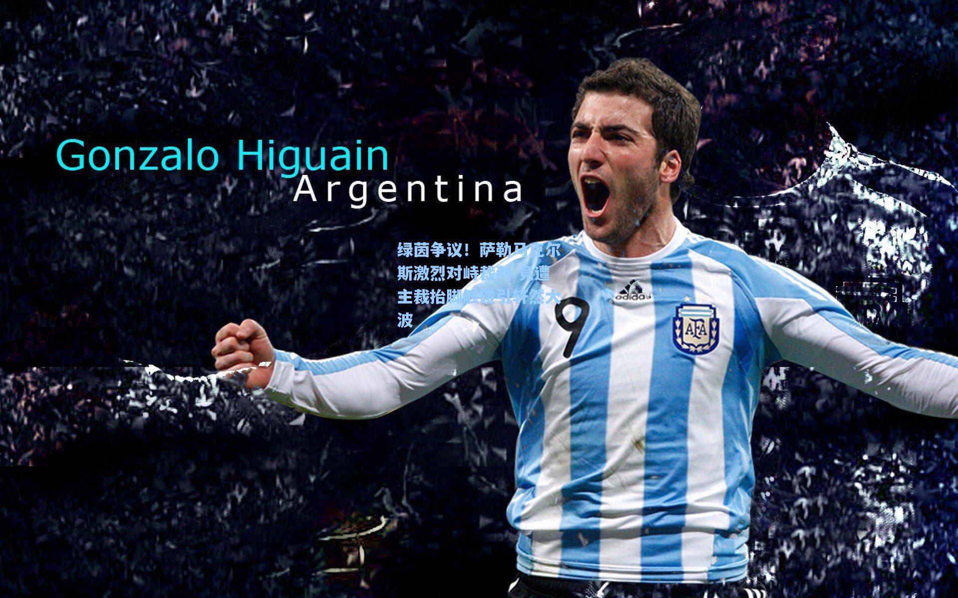 绿茵争议！萨勒马克尔斯激烈对峙裁判 竟遭主裁抬脚触碰引轩然大波