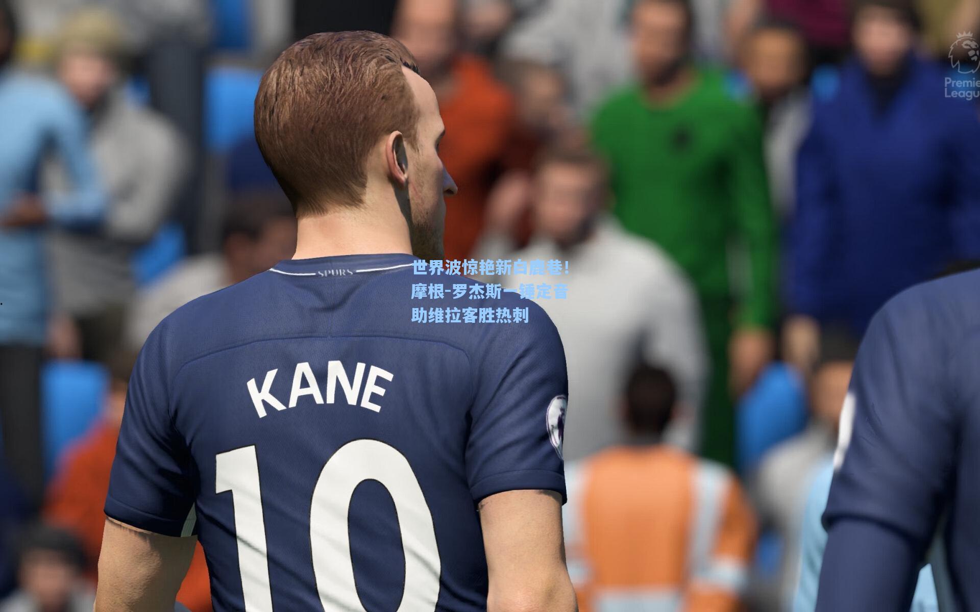 世界波惊艳新白鹿巷！摩根-罗杰斯一锤定音助维拉客胜热刺