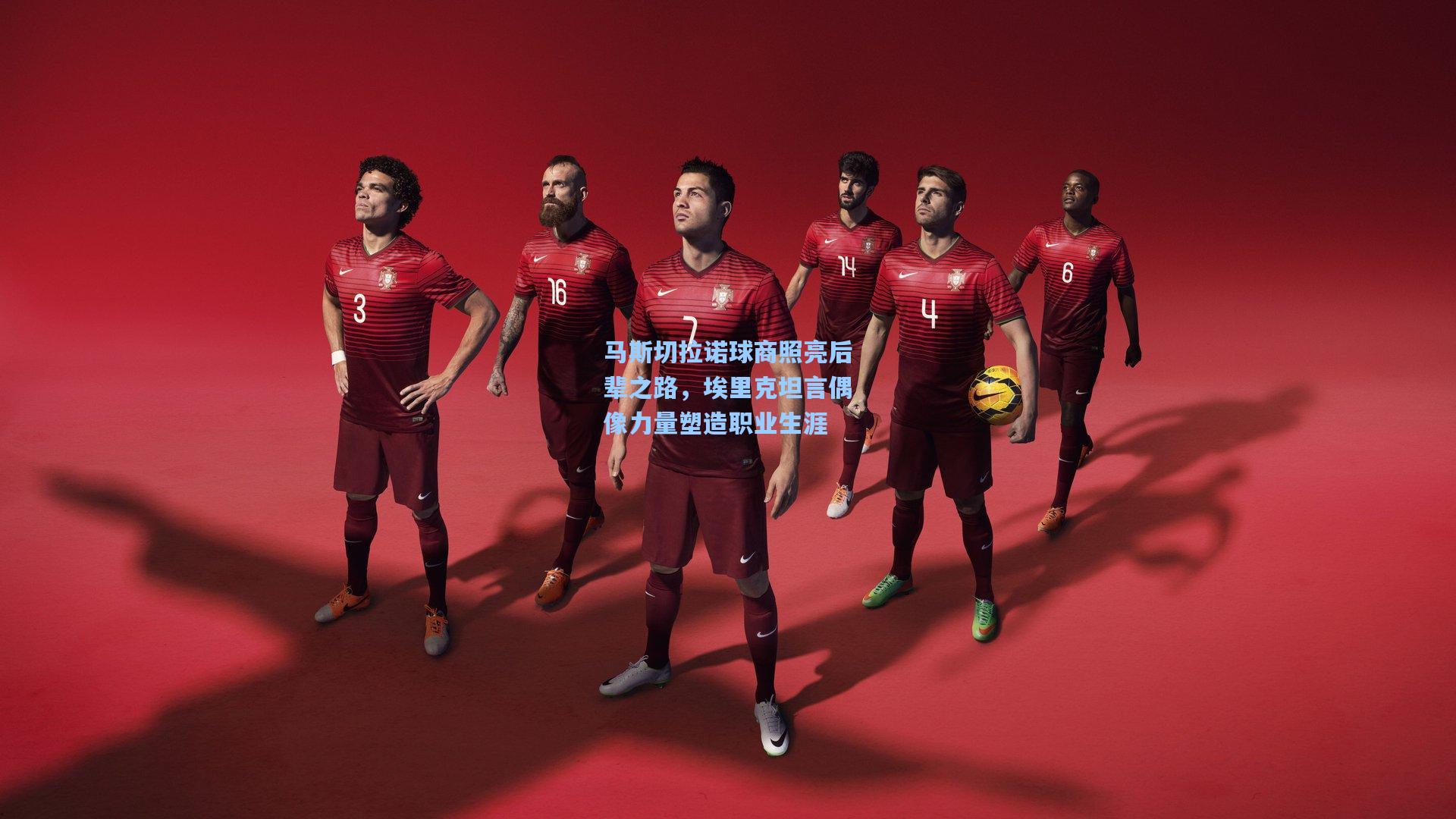 马斯切拉诺球商照亮后辈之路，埃里克坦言偶像力量塑造职业生涯