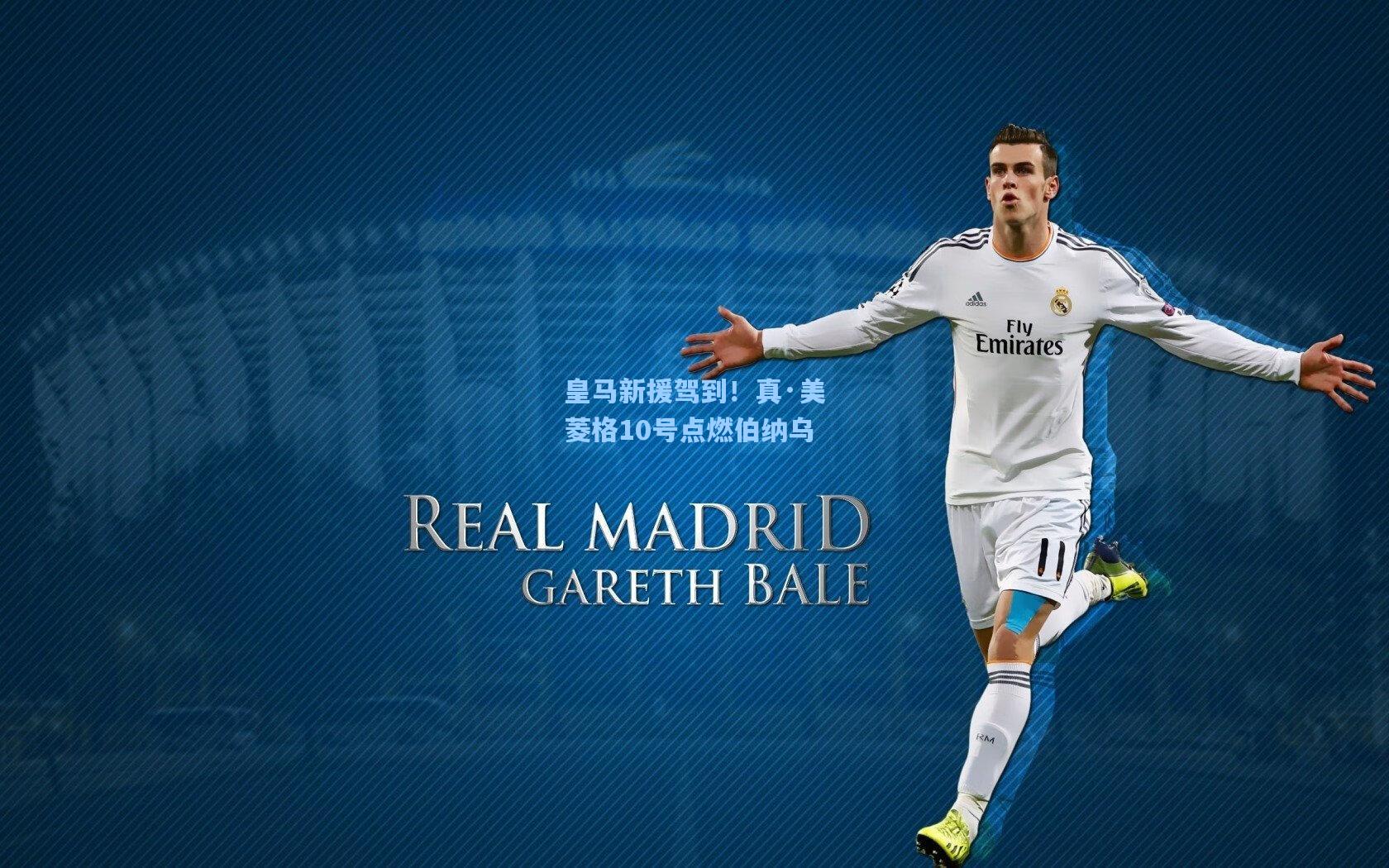 皇马新援驾到!真·美菱格10号点燃伯纳乌