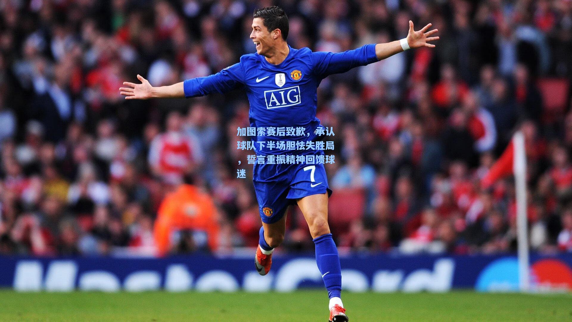 加图索赛后致歉，承认球队下半场胆怯失胜局，誓言重振精神回馈球迷